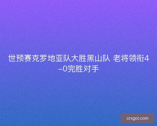 世预赛克罗地亚队大胜黑山队 老将领衔4-0完胜对手