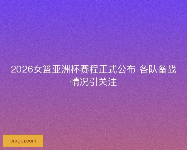 2026女篮亚洲杯赛程正式公布 各队备战情况引关注