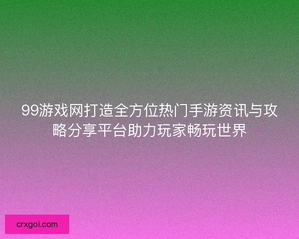 99游戏网打造全方位热门手游资讯与攻略分享平台助力玩家畅玩世界